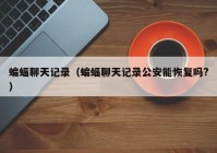 蝙蝠聊天记录（蝙蝠聊天记录公安能恢复吗?）