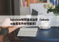 labview如何通讯加密（labview加密文件如何解密）