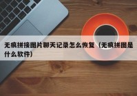 无痕拼接图片聊天记录怎么恢复（无痕拼图是什么软件）