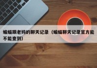 蝙蝠跟老妈的聊天记录（蝙蝠聊天记录官方能不能查到）
