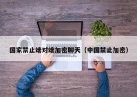 国家禁止端对端加密聊天（中国禁止加密）