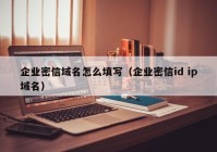 企业密信域名怎么填写（企业密信id ip域名）