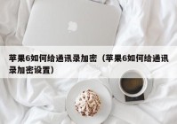 苹果6如何给通讯录加密（苹果6如何给通讯录加密设置）