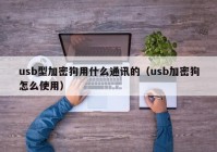 usb型加密狗用什么通讯的（usb加密狗怎么使用）