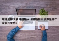 蝙蝠是聊天软件创始人（蝙蝠聊天软件是哪个国家开发的）