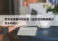 密信企业版id怎么买（企业密信服务器id怎么购买）