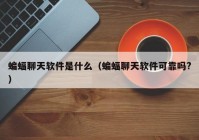 蝙蝠聊天软件是什么（蝙蝠聊天软件可靠吗?）