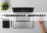 一个蓝色蝙蝠的聊天软件（蝙蝠聊天软件名字）