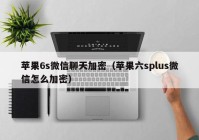 苹果6s微信聊天加密（苹果六splus微信怎么加密）