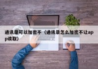 通讯录可以加密不（通讯录怎么加密不让app读取）
