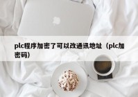 plc程序加密了可以改通讯地址（plc加密码）