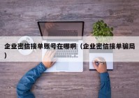 企业密信接单账号在哪啊（企业密信接单骗局）