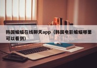 韩国蝙蝠在线聊天app（韩国电影蝙蝠哪里可以看到）