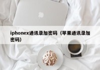 iphonex通讯录加密码（苹果通讯录加密码）