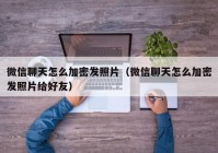 微信聊天怎么加密发照片（微信聊天怎么加密发照片给好友）