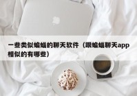 一些类似蝙蝠的聊天软件（跟蝙蝠聊天app相似的有哪些）