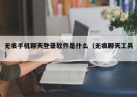 无痕手机聊天登录软件是什么（无痕聊天工具）