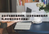 企业密信兼职是真的吗（企业密信兼职是真的吗,绑定银行卡会不会被盗）