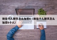 微信个人聊天怎么加密6（微信个人聊天怎么加密6个人）