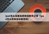 ipad怎么设置加密微信聊天记录（ipad怎么把微信设置密码）