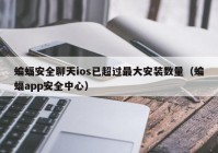 蝙蝠安全聊天ios已超过最大安装数量（蝙蝠app安全中心）