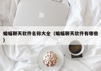 蝙蝠聊天软件名称大全（蝙蝠聊天软件有哪些）