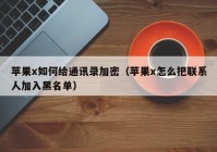 苹果x如何给通讯录加密（苹果x怎么把联系人加入黑名单）