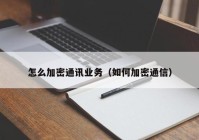 怎么加密通讯业务（如何加密通信）