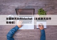 无痕聊天软件bluchat（无痕聊天软件有哪些）