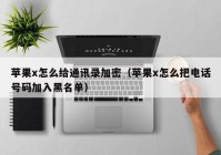 苹果x怎么给通讯录加密（苹果x怎么把电话号码加入黑名单）