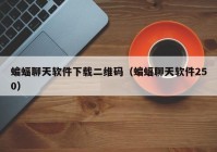蝙蝠聊天软件下载二维码（蝙蝠聊天软件250）