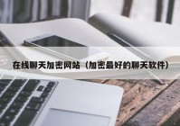 在线聊天加密网站（加密最好的聊天软件）