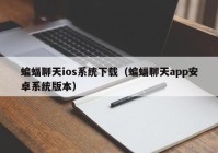 蝙蝠聊天ios系统下载（蝙蝠聊天app安卓系统版本）