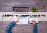 加密聊天软件vo（加密聊天软件哪个最好用）