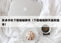 安卓手机下载蝙蝠聊天（下载蝙蝠聊天最新版本）