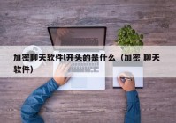 加密聊天软件l开头的是什么（加密 聊天 软件）