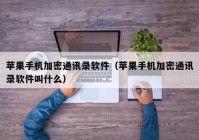 苹果手机加密通讯录软件（苹果手机加密通讯录软件叫什么）