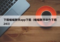 下载蝙蝠聊天app下载（蝙蝠聊天软件下载243）