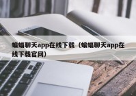 蝙蝠聊天app在线下载（蝙蝠聊天app在线下载官网）