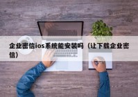 企业密信ios系统能安装吗（让下载企业密信）