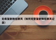 无痕复制微信聊天（如何完整复制微信聊天记录）