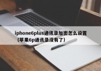 iphone6plus通讯录加密怎么设置（苹果6p通讯录没有了）