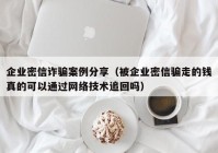 企业密信诈骗案例分享（被企业密信骗走的钱真的可以通过网络技术追回吗）