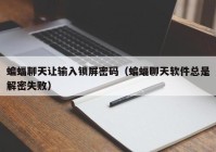 蝙蝠聊天让输入锁屏密码（蝙蝠聊天软件总是解密失败）