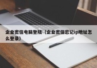 企业密信电脑登陆（企业密信忘记ip地址怎么登录）