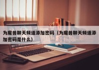 为魔兽聊天频道添加密码（为魔兽聊天频道添加密码是什么）