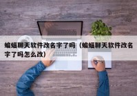 蝙蝠聊天软件改名字了吗（蝙蝠聊天软件改名字了吗怎么改）