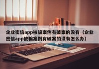 企业密信app被骗案例有破案的没有（企业密信app被骗案例有破案的没有怎么办）