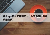 什么app可以无痕聊天（什么软件可以不留痕迹聊天）