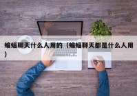 蝙蝠聊天什么人用的（蝙蝠聊天都是什么人用）